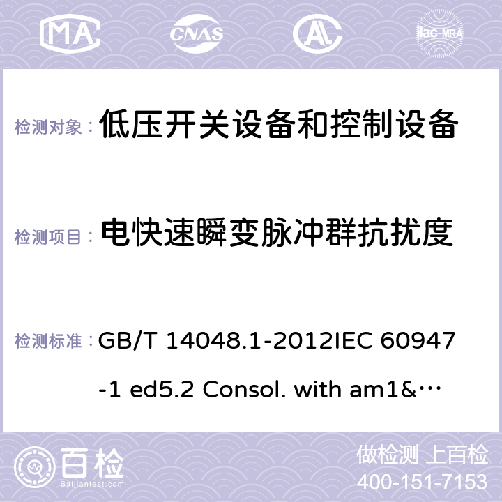 电快速瞬变脉冲群抗扰度 低压开关设备和控制设备 第1部分：总则 GB/T 14048.1-2012
IEC 60947-1 ed5.2 Consol. with am1&2(2014-09)
