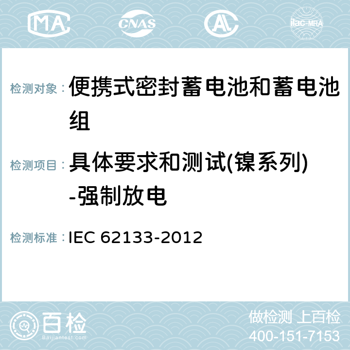 具体要求和测试(镍系列)-强制放电 含碱性或其它非酸性电解质的蓄电池和蓄电池组 便携式密封蓄电池和蓄电池组的安全性要求 IEC 62133-2012 7.3.9