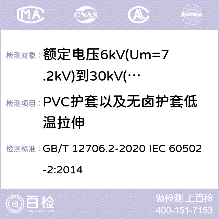 PVC护套以及无卤护套低温拉伸 额定电压1kV(Um=1.2kV)到35kV(Um=40.5kV)挤包绝缘电力电缆及附件 第2部分：额定电压6kV(Um=7.2kV)到30kV(Um=36kV)电缆 GB/T 12706.2-2020 IEC 60502-2:2014 19.8
