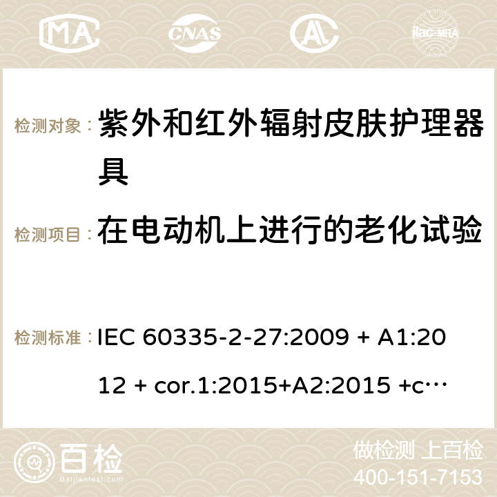 在电动机上进行的老化试验 家用及类似用途电器 安全性 第2-27部分:紫外和红外辐射皮肤护理器具的特殊要求 IEC 60335-2-27:2009 + A1:2012 + cor.1:2015+A2:2015 +cor.2:2016;CSV/COR1:2015,IEC 60335-2-27:2019,AS/NZS 60335.2.27:2010 + A1:2014 + A2:2015,AS/NZS 60335.2.27:2016 + A1:2017,EN 60335-2-27:2013 + A1:202 + A2:2020 附录C