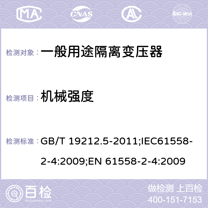 机械强度 电源电压为1100V及以下的变压器、电抗器、电源装置和类似产品的安全 第5部分:隔离变压器和内装隔离变压器的电源装置的特殊要求和试验 GB/T 19212.5-2011;IEC61558-2-4:2009;EN 61558-2-4:2009 16