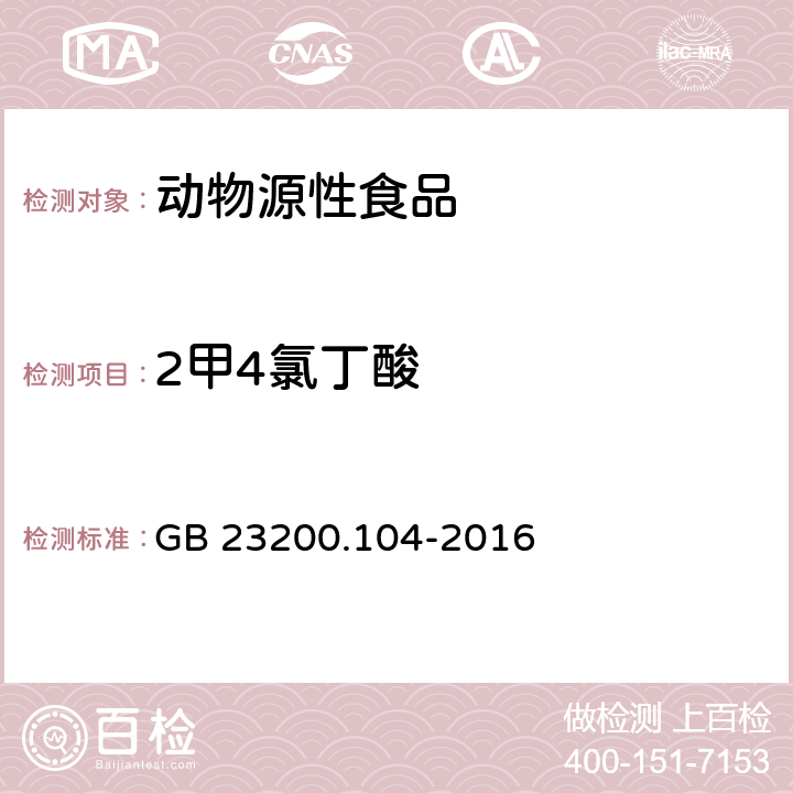 2甲4氯丁酸 GB 23200.104-2016 食品安全国家标准 肉及肉制品中2甲4氯及2甲4氯丁酸残留量的测定液相色谱-质谱法