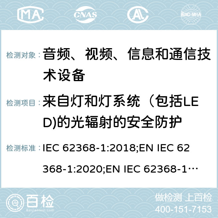 来自灯和灯系统（包括LED)的光辐射的安全防护 音频、视频、信息和通信技术设备 第1部分：安全要求 IEC 62368-1:2018;
EN IEC 62368-1:2020;
EN IEC 62368-1:2020/A11:2020 10.4