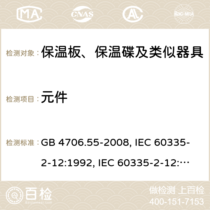 元件 家用和类似用途电器的安全　保温板和类似器具的特殊要求 GB 4706.55-2008, IEC 60335-2-12:1992, IEC 60335-2-12:2002+A1:2008, IEC 60335-2-12:2002+A1:2008+A2:2017, EN 60335-2-12:2003+A1:2008 24