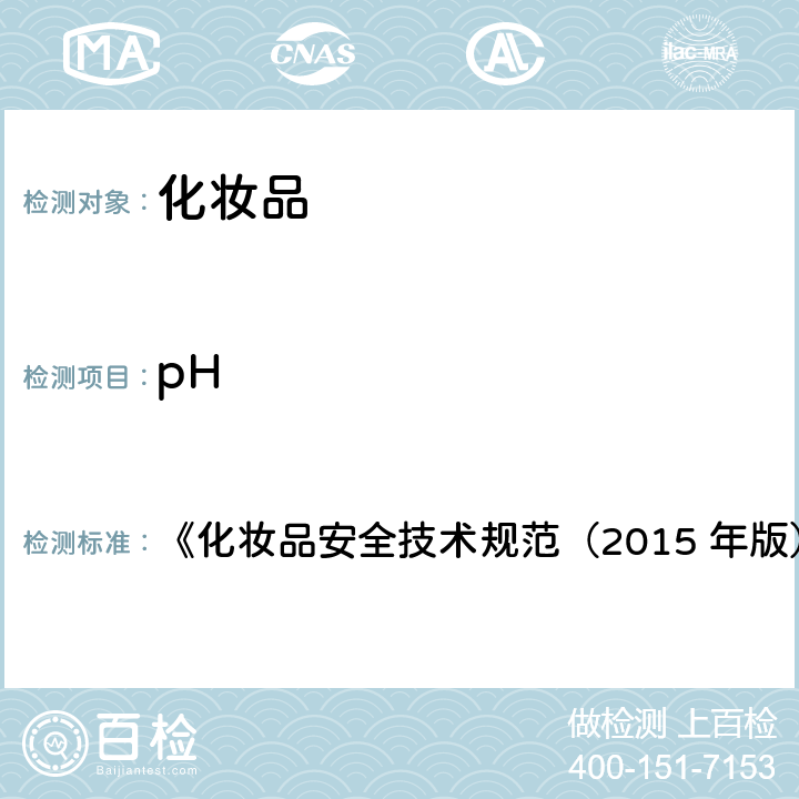 pH pH值 《化妆品安全技术规范（2015 年版）》 第四章 1.1