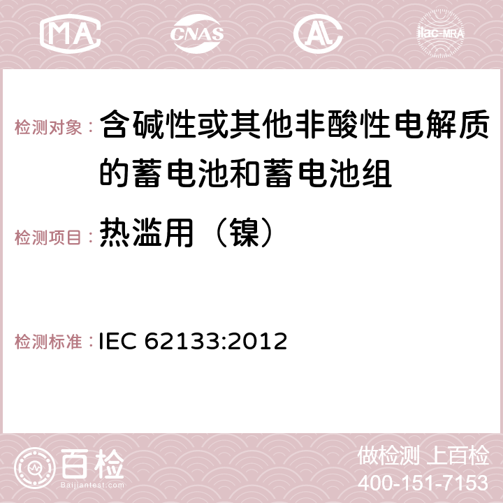 热滥用（镍） 含碱性或其他非酸性电解液的二次单体电池或电池组：便携式密封二次单体电池及应用于便携式设备中由它们制造的电池的安全要求 IEC 62133:2012 7.3.5