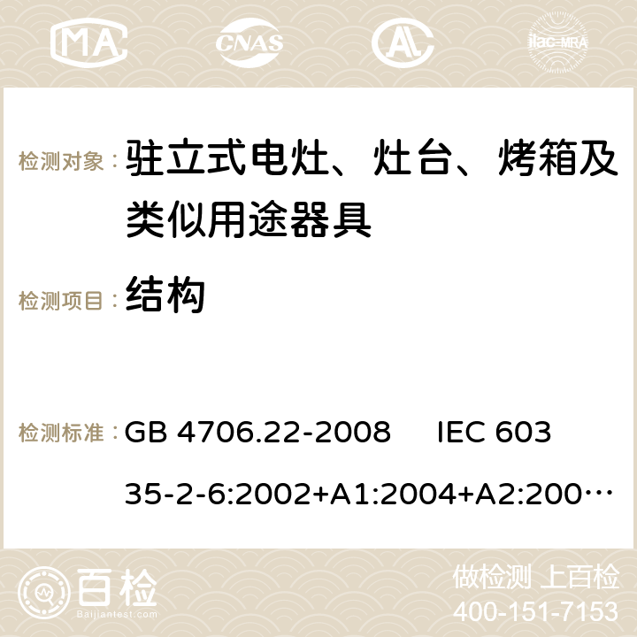 结构 驻立式电灶、灶台、烤箱及类似用途器具的特殊要求 GB 4706.22-2008 IEC 60335-2-6:2002+A1:2004+A2:2008 IEC 60335-2-6:2014+A1:2018 EN 60335-2-6:2003+A1:2005+A2:2008，EN 60335-2-6:2015+A1:2020+A11:2020 22