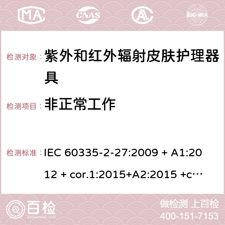 非正常工作 家用及类似用途电器 安全性 第2-27部分:紫外和红外辐射皮肤护理器具的特殊要求 IEC 60335-2-27:2009 + A1:2012 + cor.1:2015+A2:2015 +cor.2:2016;CSV/COR1:2015,IEC 60335-2-27:2019,AS/NZS 60335.2.27:2010 + A1:2014 + A2:2015,AS/NZS 60335.2.27:2016 + A1:2017,EN 60335-2-27:2013 + A1:202 + A2:2020 19