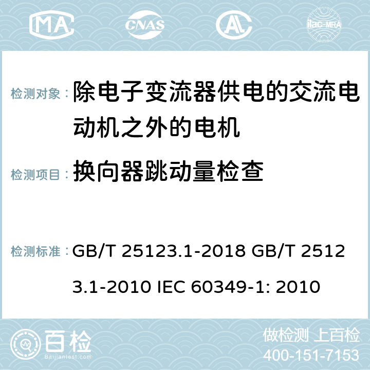 换向器跳动量检查 电力牵引 轨道机车车辆和公路车辆用旋转电机 第 1 部分: 除电 子变流器供电的交流电动机之外的电机 GB/T 25123.1-2018 GB/T 25123.1-2010 IEC 60349-1: 2010 9.7