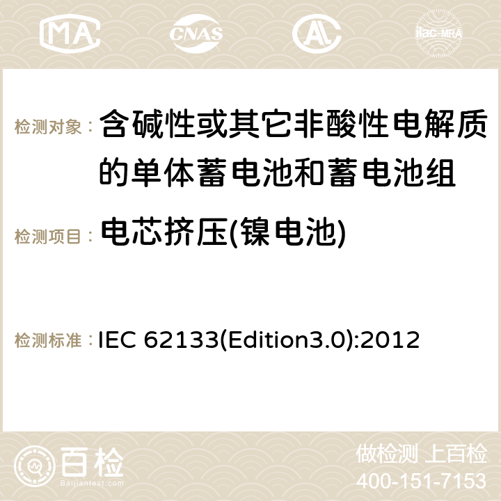电芯挤压(镍电池) 含碱性或其它非酸性电解质的单体蓄电池和蓄电池组 便携式密封单体蓄电池和蓄电池组的安全要求 IEC 62133(Edition3.0):2012 7.3.6