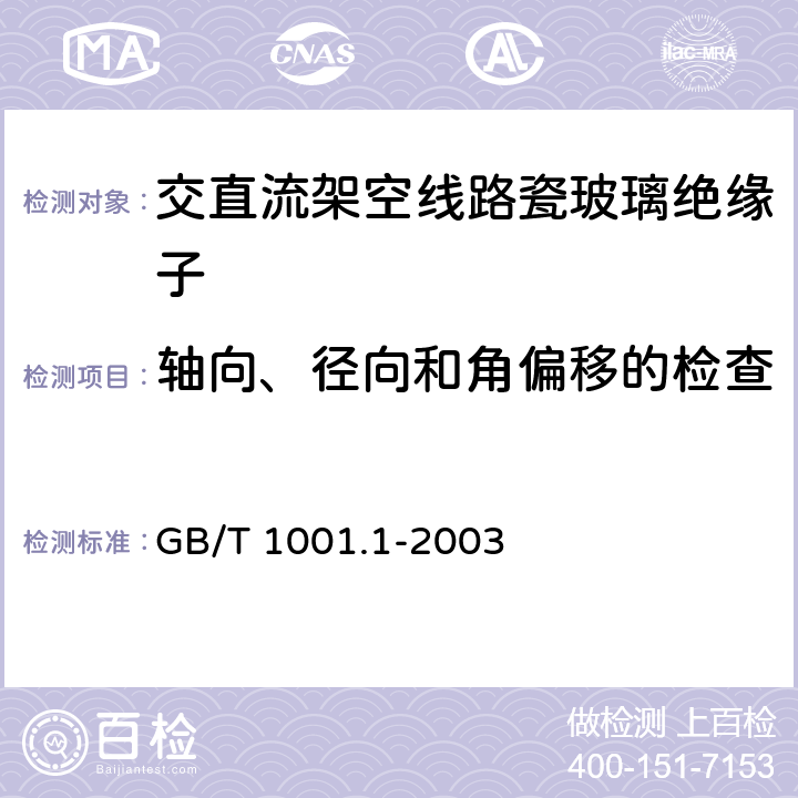 轴向、径向和角偏移的检查 标称电压高于1000V的架空线路绝缘子 第1部分：交流系统用瓷或玻璃绝缘子元件—定义、试验方法和判定准则 GB/T 1001.1-2003