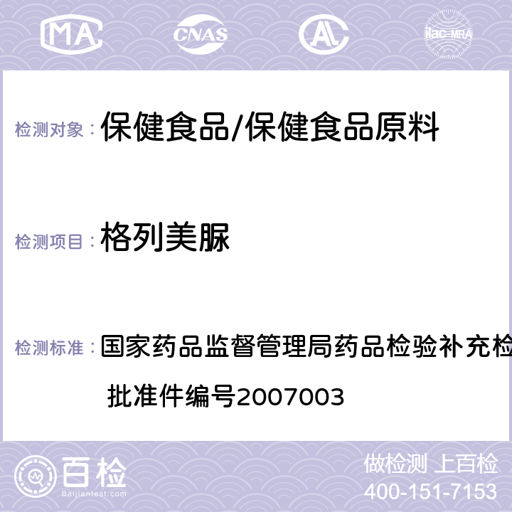 格列美脲 国家药品监督管理局药品检验补充检验方法和检验项目批准件 批准件编号2007003 药品中非法添加的降糖类药物检测方法 