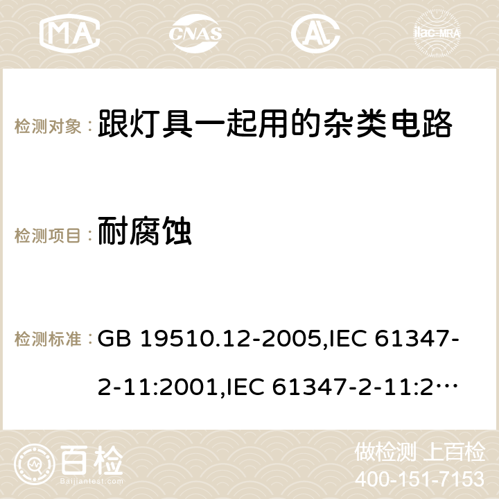 耐腐蚀 灯的控制装置第2-11部分:与灯具连用的杂类电子线路的特殊要求 GB 19510.12-2005,IEC 61347-2-11:2001,IEC 61347-2-11:2001+cor.1:2001+A1:2017,AS/NZS 61347.2.11:2003,EN 61347-2-11:2001,EN 61347-2-11:2011+A1:2019,AS/NZS 61347.2.11:2003(R2016) 19