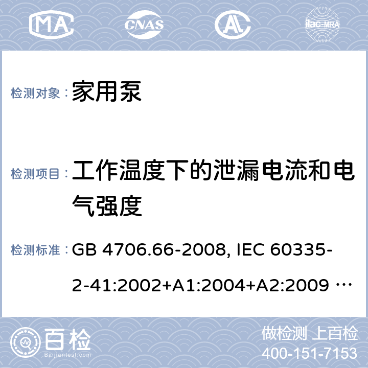 工作温度下的泄漏电流和电气强度 家用和类型用途电器的安全 泵的特殊要求 GB 4706.66-2008, IEC 60335-2-41:2002+A1:2004+A2:2009 , IEC 60335-2-41:2012,EN 60335-2-41:2004 13