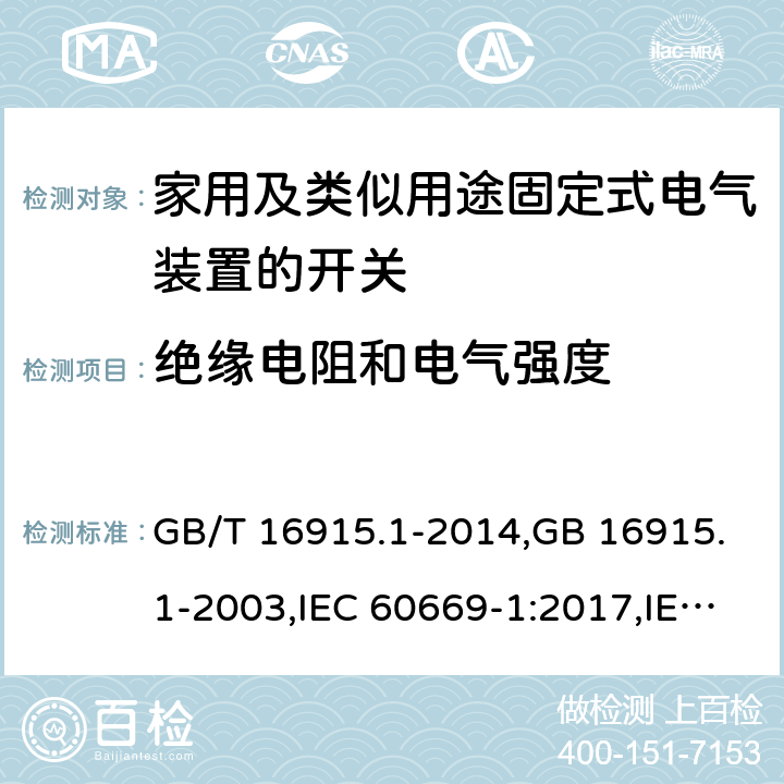 绝缘电阻和电气强度 家用及类似用途固定式电气装置的开关 第一部分：通用要求 GB/T 16915.1-2014,GB 16915.1-2003,IEC 60669-1:2017,IEC 60669-1:1998+A1:1999+A2:2006,IEC 60669-1:1998+A1:1999,IEC 60669-1:1998,IEC 60669-1:1993+A1:1994+A2:1995,IEC 60669-1:1993 16