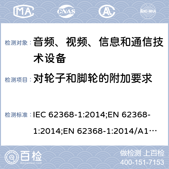 对轮子和脚轮的附加要求 音频、视频、信息和通信技术设备 第1部分：安全要求 IEC 62368-1:2014;
EN 62368-1:2014;
EN 62368-1:2014/A11:2017 8.9