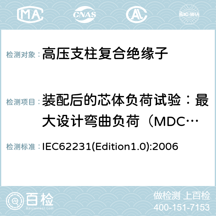 装配后的芯体负荷试验：最大设计弯曲负荷（MDCL)验证试验 IEC62231(Edition1.0):2006 交流电压高于1000V至245kV变电站用电站支柱复合绝缘子 定义、试验方法及接收准则 IEC62231(Edition1.0):2006 8.3.1
