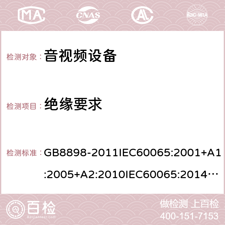 绝缘要求 音频、视频及类似电子设备安全要求 GB8898-2011IEC60065:2001+A1:2005+A2:2010IEC60065:2014EN60065:2002+A1:2006+A11:2010+A2:2010+A12:2011EN 60065:2014/AC:2016UL60065:2003UL 60065 Ed. 8 (2015)AS/NZS60065:2012AS/NZS 60065:2012/Amdt 1:2015 AS/NZS 60065-2018 10