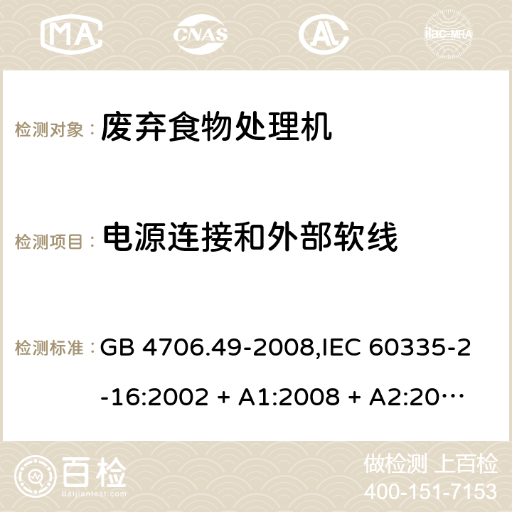 电源连接和外部软线 家用和类似用途电器的安全 第2-16部分:废弃食物处理机的特殊要求 GB 4706.49-2008,IEC 60335-2-16:2002 + A1:2008 + A2:2011,AS/NZS 60335.2.16:2006
+ A1:2009,AS/NZS 60335.2.16:2012,EN 60335-2-16:2003 + A1:2008 + A2:2012+A11:2018 25