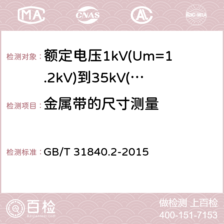 金属带的尺寸测量 额定电压1kV(Um=1.2kV)到35kV(Um=40.5kV)铝合金芯挤包绝缘电力电缆 第2部分：额定电压6kV(Um=7.2kV)到30kV(Um=36kV)电缆 GB/T 31840.2-2015 16.6.2