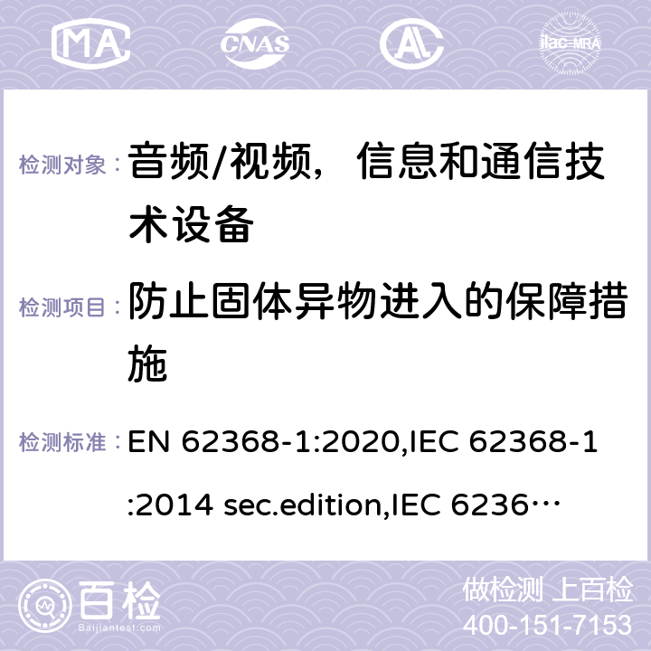 防止固体异物进入的保障措施 EN 62368-1:2020 音频、视频、信息和通信技术设备-第1 部分：安全要求 ,IEC 62368-1:2014 sec.edition,IEC 62368-1:2018 Edition 3.0 附录 P.2