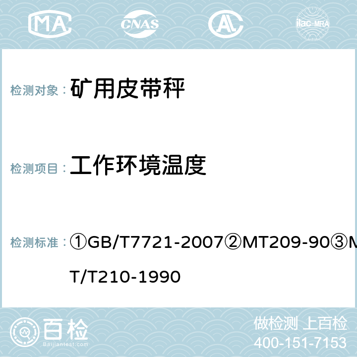 工作环境温度 ①连续累计自动衡器（皮带秤）②煤矿通信、检测、控制用电工电子产品通用技术要求③煤矿通信、检测、控制用电工电子产品基本试验方法 ①GB/T7721-2007
②MT209-90
③MT/T210-1990 ②12.3/③23