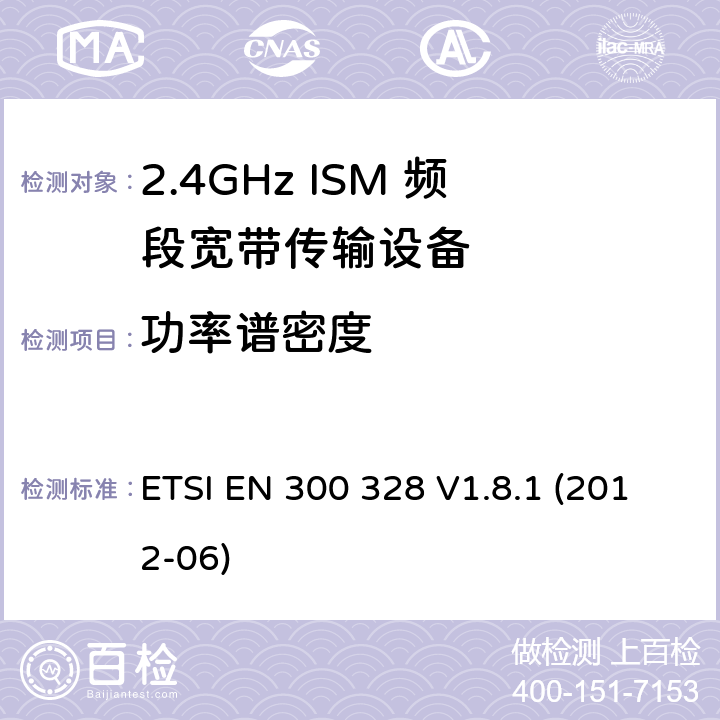 功率谱密度 电磁兼容性和无线电频谱事宜（ERM）; 宽带传输系统; 工作在2.4 GHz ISM频段并使用宽带调制技术的数据传输设备; 协调的EN，涵盖R＆TTE指令第3.2条的基本要求 ETSI EN 300 328 V1.8.1 (2012-06) 5.3.3