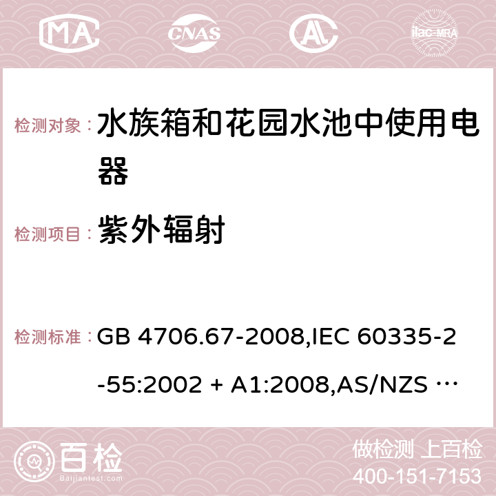 紫外辐射 家用和类似用途电器的安全 第2-55部分:水族箱和花园水池中使用电器的特殊要求 GB 4706.67-2008,IEC 60335-2-55:2002 + A1:2008,AS/NZS 60335.2.55:2011,EN 60335-2-55:2003 + A1:2008+A11:2018 IEC 60335-1,AS/NZS 60335.1和EN 60335-1: 附录T