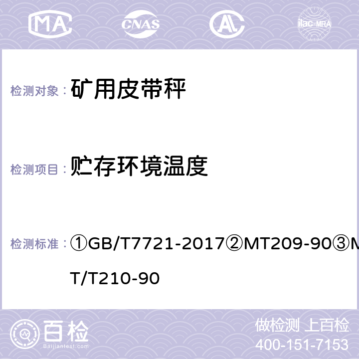 贮存环境温度 ①连续累计自动衡器（电子皮带秤）②煤矿通信、检测、控制用电工电子产品通用技术要求③煤矿通信、检测、控制用电工电子产品基本试验方法 ①GB/T7721-2017
②MT209-90
③MT/T210-90 ②12.3/③24