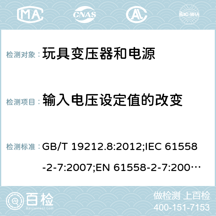 输入电压设定值的改变 电力变压器、电源、电抗器和类似产品的安全 第2-7部分：玩具变压器和电源的特殊要求 GB/T 19212.8:2012;IEC 61558-2-7:2007;EN 61558-2-7:2007;AS/NZS 61558.2.7：2008+A1：2012 10