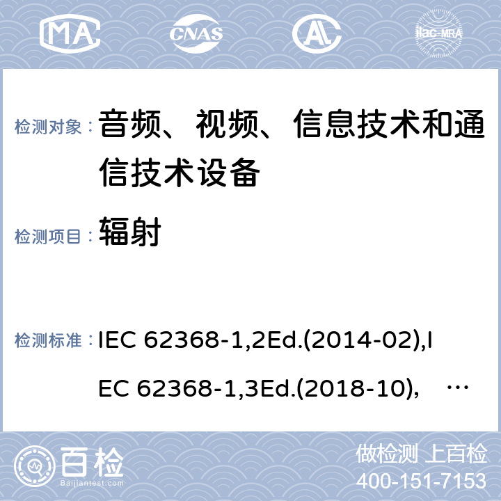 辐射 音频、视频、信息技术和通信技术设备第1部分：安全要求 IEC 62368-1,2Ed.(2014-02),IEC 62368-1,3Ed.(2018-10)， EN62368-1 (2014) +A11（2017-01）, EN IEC 62368-1:2020+A11:2020,J62368-1 (2020) 10