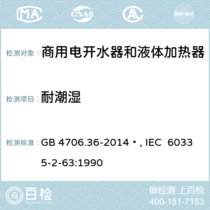 耐潮湿 家用和类似用途电器的安全 商用电开水器和液体加热器的特殊要求 GB 4706.36-2014 , IEC 60335-2-63:1990 15