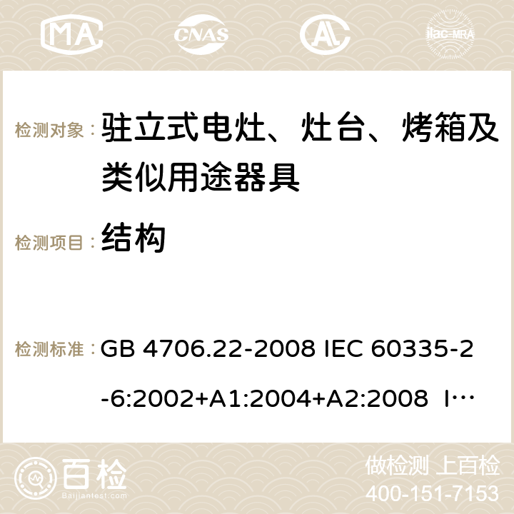 结构 家用和类似用途电器的安全 驻立式电灶、灶台、烤箱及类似用途器具的特殊要求 GB 4706.22-2008 IEC 60335-2-6:2002+A1:2004+A2:2008 IEC 60335-2-6:2014 CL.22