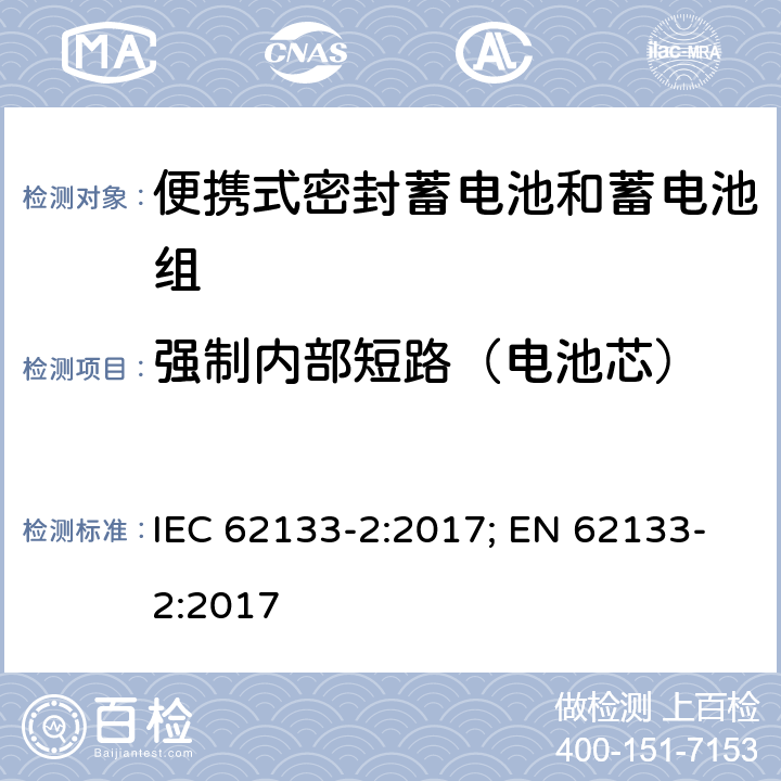 强制内部短路（电池芯） 含碱性或其它非酸性电解质的蓄电池和蓄电池组 便携式密封蓄电池和蓄电池组的安全性要求-第二部分 锂体系 IEC 62133-2:2017; EN 62133-2:2017 7.3.9