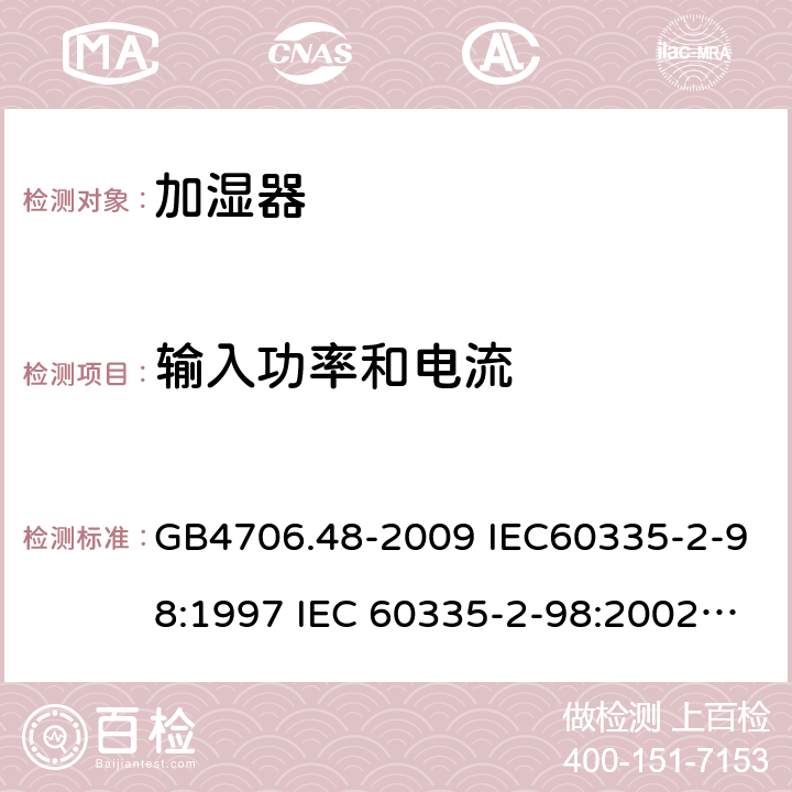 输入功率和电流 家用和类似用途电器的安全 加湿器的特殊要求 GB4706.48-2009 IEC60335-2-98:1997 IEC 60335-2-98:2002 IEC 60335-2-98:2002/AMD1:2004 IEC 60335-2-98:2002/AMD2:2008 IEC 60335-2-98:1997/AMD1:1999 EN 60335-2-98-2003 10