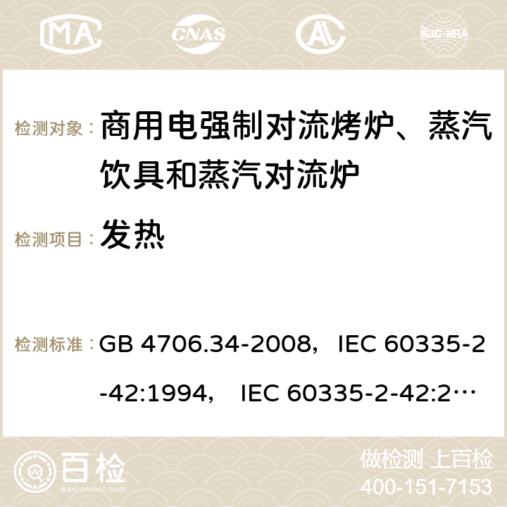 发热 家用和类似用途电器的安全 商用电强制对流烤炉、蒸汽饮具和蒸汽对流炉 GB 4706.34-2008，IEC 60335-2-42:1994， IEC 60335-2-42:2000 ，IEC 60335-2-42:2002+ A1:2008，IEC 60335-2-42:2002+A1:2008+A2:2017 11