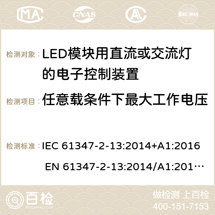 任意载条件下最大工作电压 灯的控制装置第2-13部分：LED模块用直流或交流电子控制装置的特殊要求 IEC 61347-2-13:2014+A1:2016 EN 61347-2-13:2014/A1:2017 AS/NZS 61347.2.13:2018 21