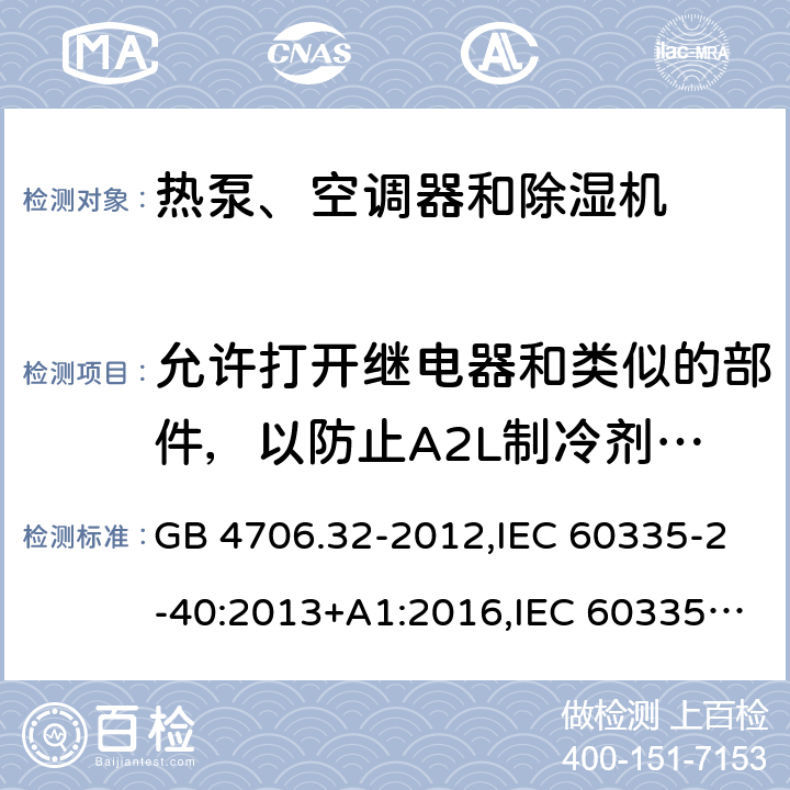 允许打开继电器和类似的部件，以防止A2L制冷剂着火 家用和类似用途电器的安全 第2-40部分：热泵、空调器和除湿机的特殊要求 GB 4706.32-2012,IEC 60335-2-40:2013+A1:2016,IEC 60335-2-40:2018,AS/NZS 60335.2.40:2001+A1:2007,AS/NZS 60335.2.40:2006,AS/NZS 60335.2.40:2015,AS/NZS 60335.2.40:2019,EN 60335-2-40:2003+cor:2010+cor:2006+A11:2004+A12:2005+A1:2006+A2:2009+A13:2012+AC:2013 IEC 60335-2-40:2018,AS/NZS 60335.2.40:2019 附录JJ