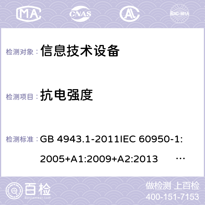 抗电强度 信息技术设备 安全 第1部分:通用要求 GB 4943.1-2011
IEC 60950-1:2005+A1:2009+A2:2013 
EN 60950-1:2006+A11:2009+A1:2010+A12:2011+A2:2013
UL 60950-1:2007
AS/NZS 60950.1:2011+A1:2012
AS/NZS 60950.1:2015 5.2