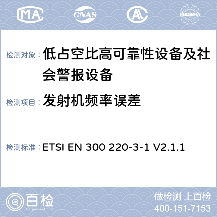 发射机频率误差 短程设备（SRD）运行在25 MHz至1 000 MHz的频率范围内;第3-1部分：涵盖第2014/53/EU号指令第3.2条基本要求的协调标准；低占空比高可靠性设备、社会警报设备运行在指定频率内（869.200MHz到869.250MHz） ETSI EN 300 220-3-1 V2.1.1 4.2.6