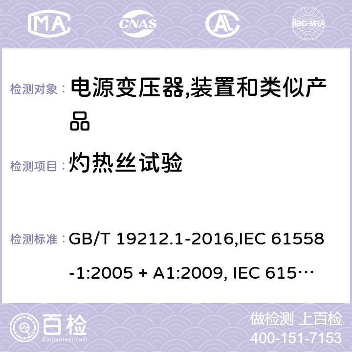 灼热丝试验 电源变压器,电源装置和类似产品的安全 第1部分:一般要求 GB/T 19212.1-2016,IEC 61558-1:2005 + A1:2009, IEC 61558-1:2017;AS/NZS 61558.1:2008 + A1:2009 + A2:2015,AS/NZS 61558.1:2018+A1:2020,EN 61558-1:2005 + A1:2009,EN IEC 61558-1:2019 附录E