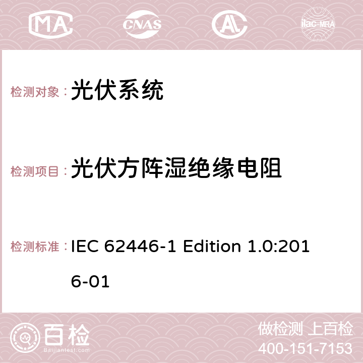 光伏方阵湿绝缘电阻 IEC 62446-1 《光伏系统—试验,文件和运维要求—第1部分：并网光伏系统 —文件,试运行试验与检验》  Edition 1.0:2016-01 8.3