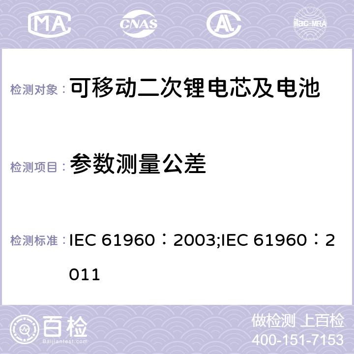 参数测量公差 碱性和非酸性电解液的二次电芯和电池-可移动二次锂电芯及电池 IEC 61960：2003;
IEC 61960：2011 4