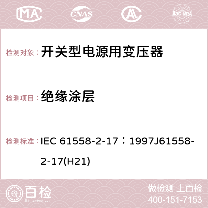 绝缘涂层 电源变压器、电源装置和类似装置的安全 第2-17部分：开关型电源和开关型电源用变压器的特殊要求 IEC 61558-2-17：1997
J61558-2-17(H21) 19.10