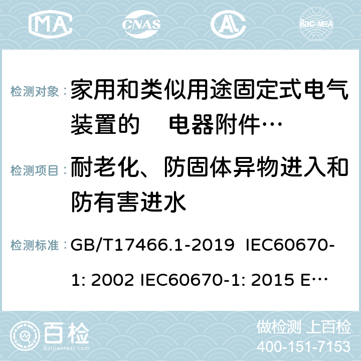 耐老化、防固体异物进入和防有害进水 家用和类似用途固定式电气装置的电器附件安装盒和外壳 第1部分：通用要求 GB/T17466.1-2019 IEC60670-1: 2002 IEC60670-1: 2015 Ed 2.0 13