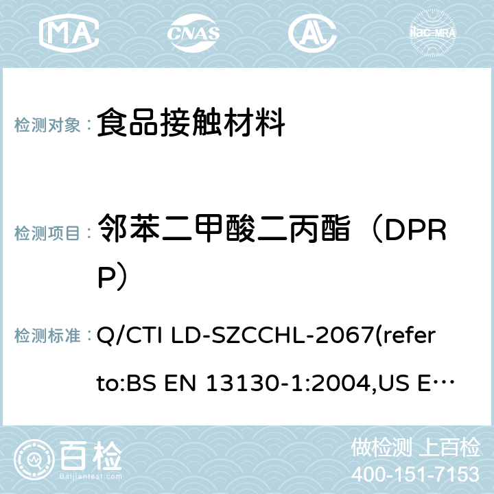 邻苯二甲酸二丙酯（DPRP） 食品接触材料中邻苯二甲酸酯类迁移量的测试作业指导书（参考：食品接触材料及制品 塑料中受限物质 第1部分：塑料中物质向食品及食品模拟物特定迁移试验和含量测定方法以及食品模拟物暴露条件选择的指南,气相色谱-质谱法测定半挥发性有机化合物） Q/CTI LD-SZCCHL-2067(refer to:BS EN 13130-1:2004,US EPA 8270E:2018)