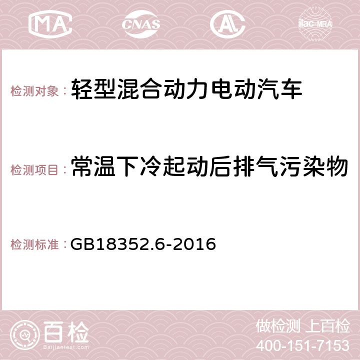 常温下冷起动后排气污染物排放试验（Ⅰ型试验  ） 轻型汽车污染物排放限值及测量方法（中国第六阶段) GB18352.6-2016 5.3.1 附录R