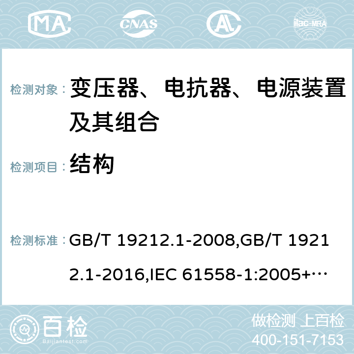 结构 变压器、电抗器、电源装置及其组合的安全 第1部分：通用要求和试验 GB/T 19212.1-2008,GB/T 19212.1-2016,IEC 61558-1:2005+A1:2009+A2:2017,EN 61558-1:2005+A1:2009 19