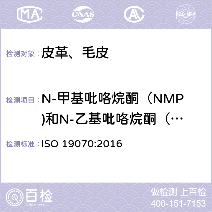 N-甲基吡咯烷酮（NMP)和N-乙基吡咯烷酮（NEP) ISO 19070-2016 皮革 皮革中N-甲基-2-吡咯烷酮(NMP)的化学测定