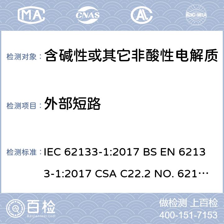 外部短路 含碱性或其它非酸性电解质的蓄电池和蓄电池组-用于便携式密封型蓄电池和蓄电池组的安全要求 第1部分：镍系 IEC 62133-1:2017 BS EN 62133-1:2017 CSA C22.2 NO. 62133-1:20 UL 62133-1 7.3.2